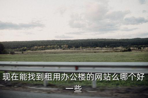 現在能找到租用辦公樓的網站么哪個好一些