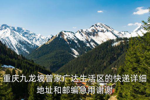 重慶九龍坡曾家廣達生活區的快遞詳細地址和郵編急用謝謝