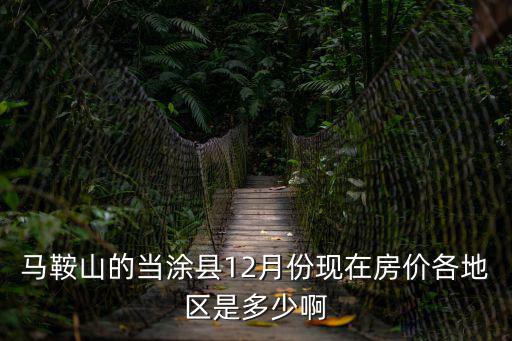 馬鞍山的當(dāng)涂縣12月份現(xiàn)在房價各地區(qū)是多少啊