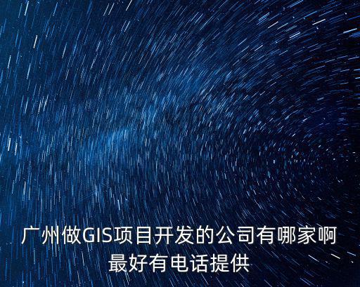 廣州做GIS項目開發的公司有哪家啊最好有電話提供