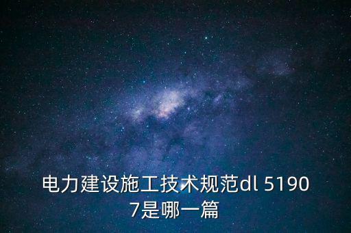 電力建設施工技術規范dl 51907是哪一篇