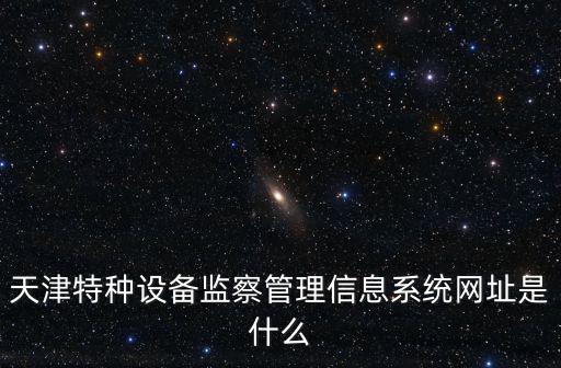 天津特種設備監察管理信息系統網址是什么