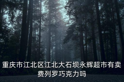 重慶市江北區(qū)江北大石壩永輝超市有賣費(fèi)列羅巧克力嗎