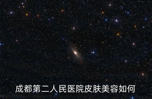 成都第二人民醫院皮膚美容如何