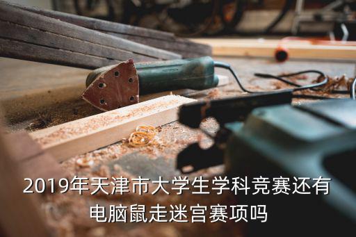 2019年天津市大學(xué)生學(xué)科競賽還有電腦鼠走迷宮賽項嗎