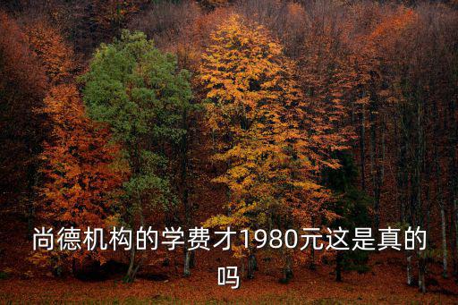 尚德機構的學費才1980元這是真的嗎