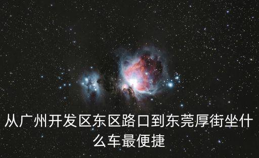 從廣州開發區東區路口到東莞厚街坐什么車最便捷