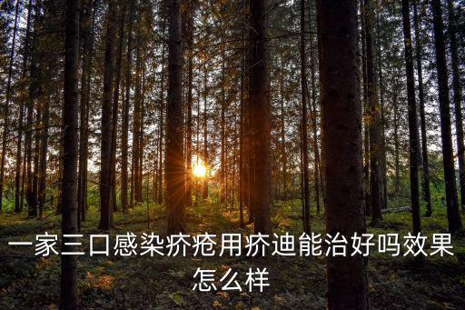 一家三口感染疥瘡用疥迪能治好嗎效果怎么樣