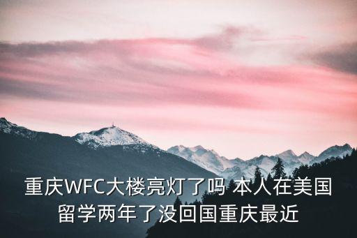 重慶WFC大樓亮燈了嗎 本人在美國(guó)留學(xué)兩年了沒回國(guó)重慶最近