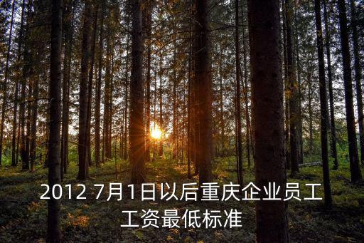 重慶市國有企業委派人員薪酬，2012 7月1日以后重慶企業員工工資最低標準