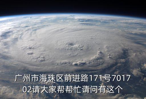 廣州市海珠區前進路171號701702請大家幫幫忙請問有這個
