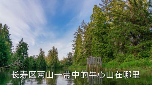 長壽區(qū)兩山一帶中的牛心山在哪里