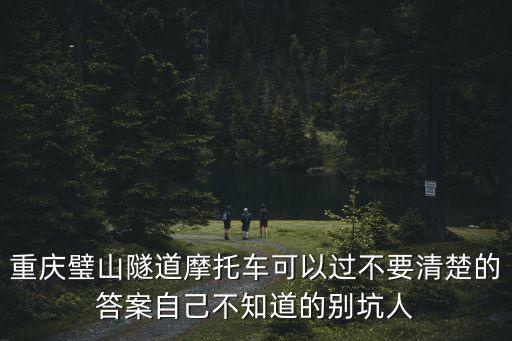 重慶璧山隧道摩托車可以過不要清楚的答案自己不知道的別坑人