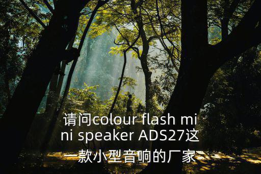 請問colour flash mini speaker ADS27這一款小型音響的廠家