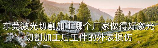 東莞激光切割加工哪個(gè)廠家做得好激光切割加工后工件的外表損傷