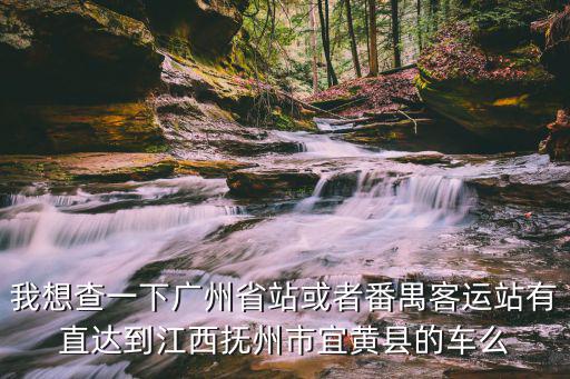 我想查一下廣州省站或者番禺客運(yùn)站有直達(dá)到江西撫州市宜黃縣的車么