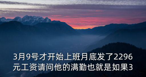 3月9號才開始上班月底發了2296元工資請問他的滿勤也就是如果3