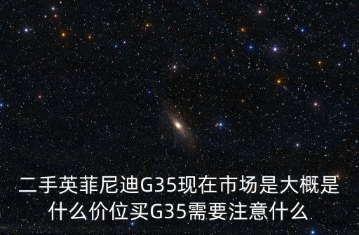 上海市二手英菲迪尼35，二手英菲尼迪G35現在市場是大概是什么價位買G35需要注意什么