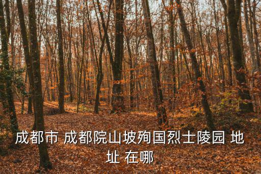 成都市 成都院山坡殉國烈士陵園 地址 在哪