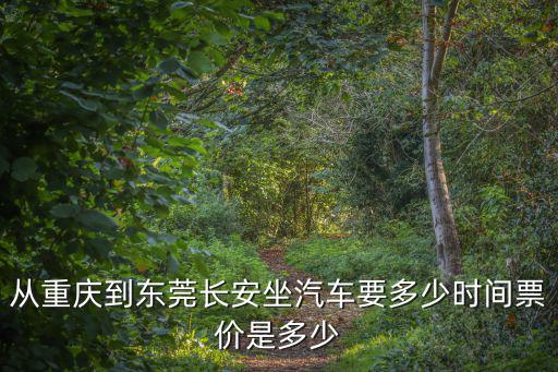 從重慶到東莞長(zhǎng)安坐汽車要多少時(shí)間票價(jià)是多少