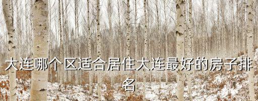 大連哪個區(qū)適合居住大連最好的房子排名