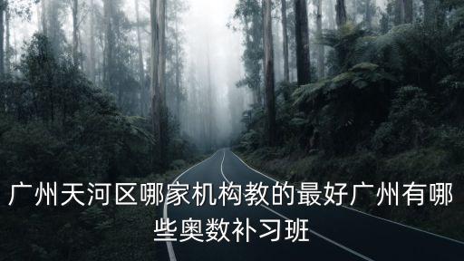 廣州天河小學奧數點，廣州天河區哪家機構教的最好廣州有哪些奧數補習班