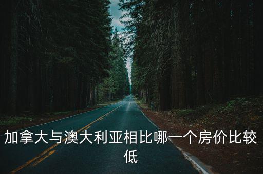加拿大與澳大利亞相比哪一個房價比較低
