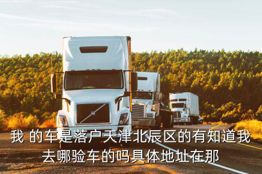 天津市北辰汽車檢聚豐站，北辰區(qū)車輛年檢檢測站地址
