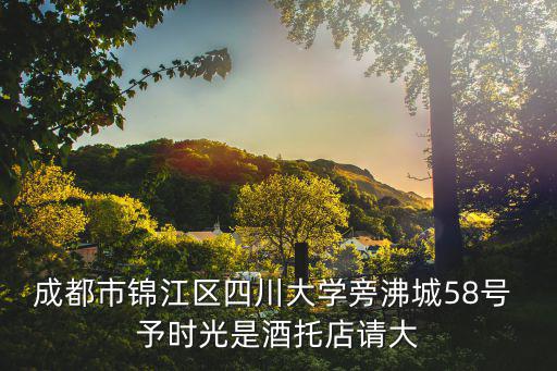 成都市錦江區小迪麗熱巴，成都市錦江區四川大學旁沸城58號 予時光是酒托店請大