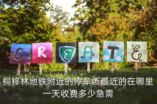 桐梓林地鐵附近的停車場最近的在哪里一天收費多少急需