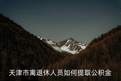 天津市退休公積金去哪提取，退休了公積金去哪里拿
