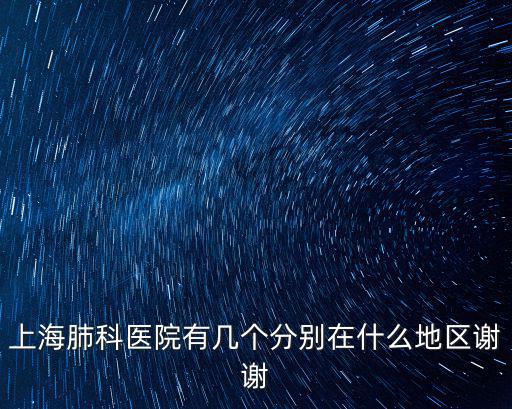 上海肺科醫院有幾個分別在什么地區謝謝