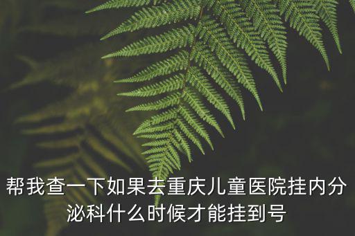 幫我查一下如果去重慶兒童醫(yī)院掛內(nèi)分泌科什么時候才能掛到號