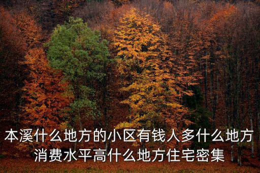 本溪什么地方的小區(qū)有錢人多什么地方消費(fèi)水平高什么地方住宅密集