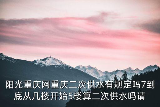 陽光重慶網重慶二次供水有規定嗎7到底從幾樓開始5樓算二次供水嗎請