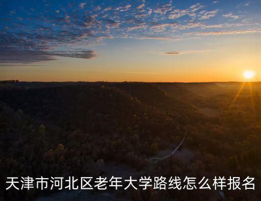天津市河北區老年大學路線怎么樣報名