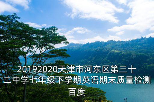 20192020天津市河?xùn)|區(qū)第三十二中學(xué)七年級(jí)下學(xué)期英語期末質(zhì)量檢測百度
