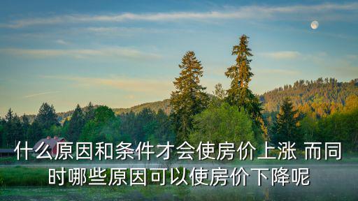 如何促進房價降低，什么原因和條件才會使房價上漲 而同時哪些原因可以使房價下降呢