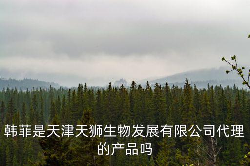 韓菲是天津天獅生物發展有限公司代理的產品嗎