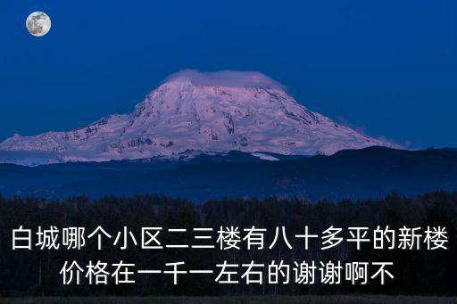 白城哪個(gè)小區(qū)二三樓有八十多平的新樓價(jià)格在一千一左右的謝謝啊不