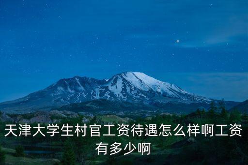 天津大學生村官工資待遇怎么樣啊工資有多少啊