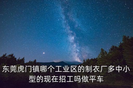 東莞虎門鎮哪個工業區的制衣廠多中小型的現在招工嗎做平車