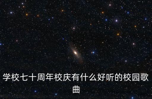 學校七十周年校慶有什么好聽的校園歌曲