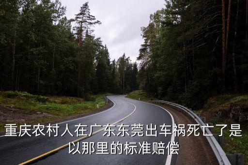 重慶農(nóng)村人在廣東東莞出車禍死亡了是以那里的標(biāo)準(zhǔn)賠償
