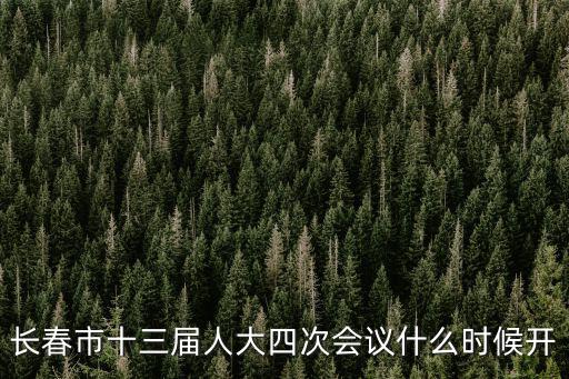 長春市十三屆人大四次會議什么時候開
