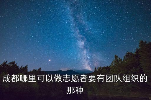 成都哪里可以做志愿者要有團隊組織的那種