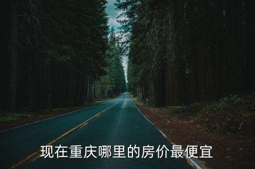 現(xiàn)在重慶哪里的房價(jià)最便宜