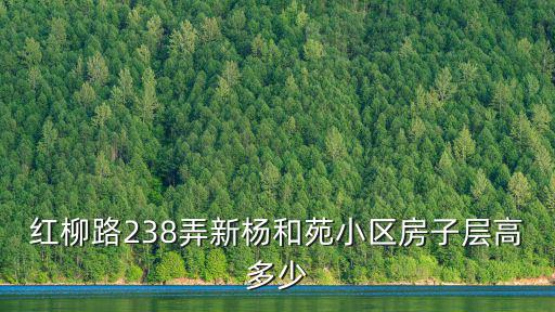 紅柳路238弄新楊和苑小區房子層高多少