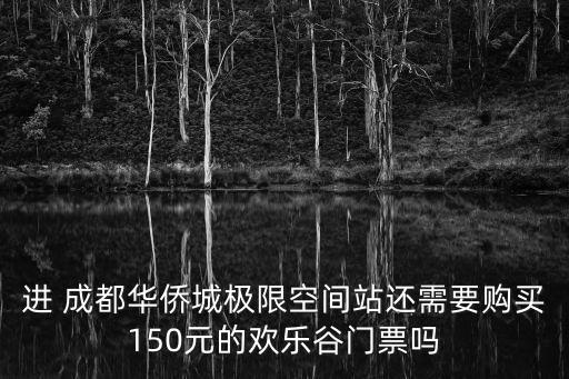 進 成都華僑城極限空間站還需要購買150元的歡樂谷門票嗎