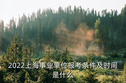 2022上海公務(wù)員招考簡章，2022上海事業(yè)單位報考條件及時間是什么